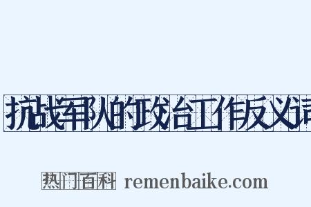 抗战军队的政治工作反义词是什么意思的图片
